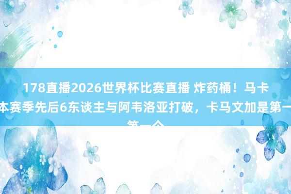 178直播2026世界杯比赛直播 炸药桶！马卡：本赛季先后6东谈主与阿韦洛亚打破，卡马文加是第一个