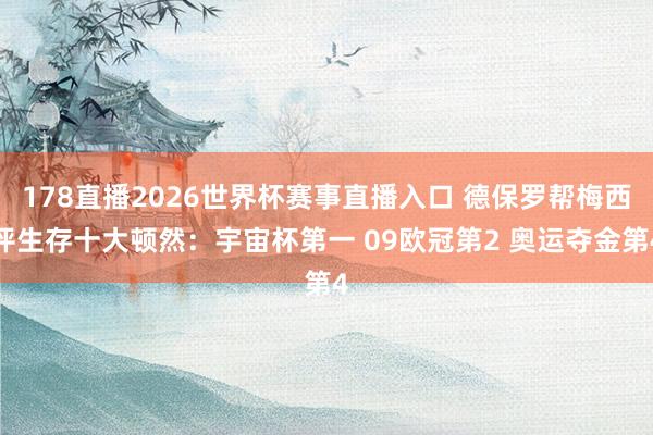 178直播2026世界杯赛事直播入口 德保罗帮梅西评生存十大顿然：宇宙杯第一 09欧冠第2 奥运夺金第4