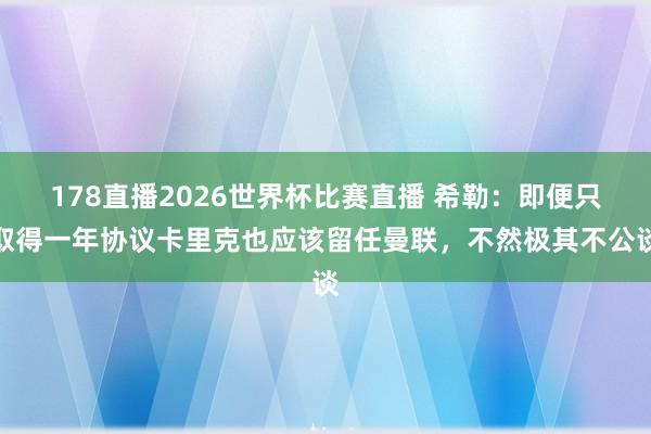 178直播2026世界杯比赛直播 希勒：即便只取得一年协议卡里克也应该留任曼联，不然极其不公谈