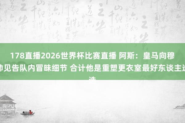 178直播2026世界杯比赛直播 阿斯：皇马向穆帅见告队内冒昧细节 合计他是重塑更衣室最好东谈主选
