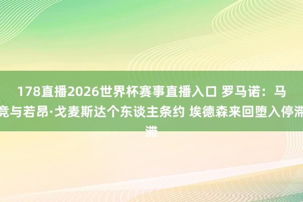 178直播2026世界杯赛事直播入口 罗马诺：马竞与若昂·戈麦斯达个东谈主条约 埃德森来回堕入停滞