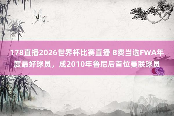 178直播2026世界杯比赛直播 B费当选FWA年度最好球员，成2010年鲁尼后首位曼联球员