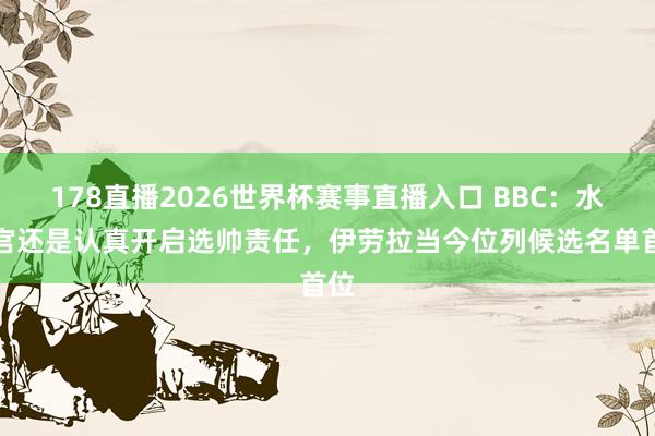 178直播2026世界杯赛事直播入口 BBC：水晶宫还是认真开启选帅责任，伊劳拉当今位列候选名单首位