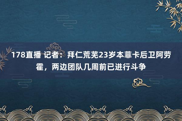 178直播 记者：拜仁荒芜23岁本菲卡后卫阿劳霍，两边团队几周前已进行斗争