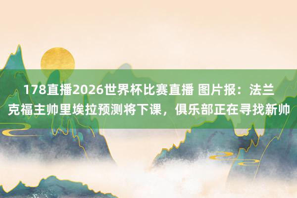 178直播2026世界杯比赛直播 图片报：法兰克福主帅里埃拉预测将下课，俱乐部正在寻找新帅