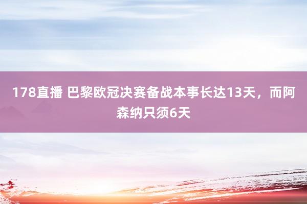 178直播 巴黎欧冠决赛备战本事长达13天，而阿森纳只须6天