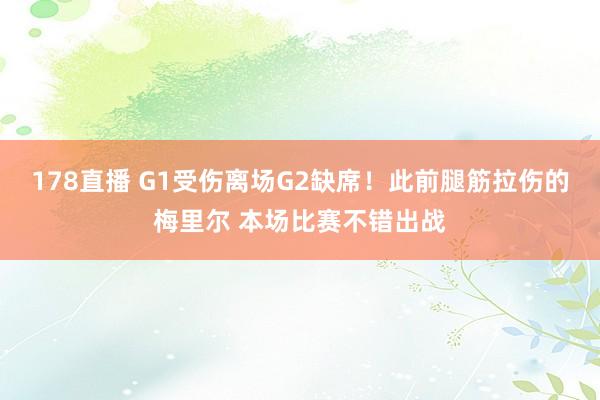 178直播 G1受伤离场G2缺席！此前腿筋拉伤的梅里尔 本场比赛不错出战