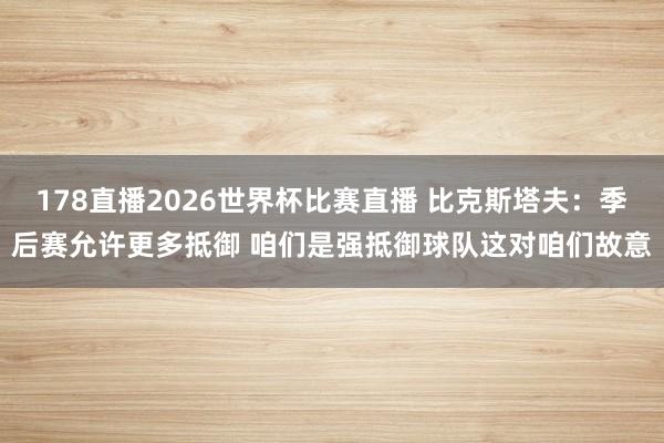 178直播2026世界杯比赛直播 比克斯塔夫：季后赛允许更多抵御 咱们是强抵御球队这对咱们故意