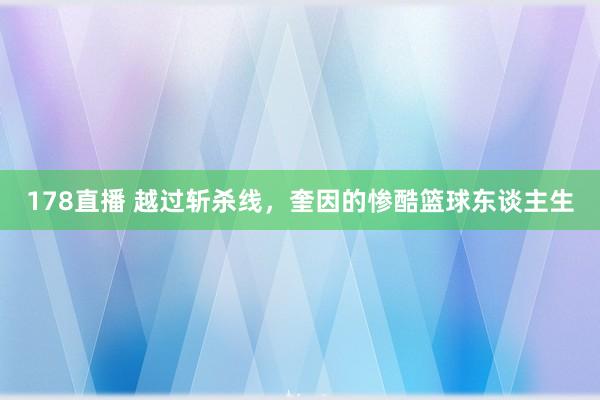 178直播 越过斩杀线，奎因的惨酷篮球东谈主生