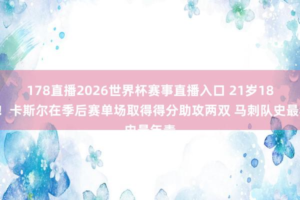 178直播2026世界杯赛事直播入口 21岁189天！卡斯尔在季后赛单场取得得分助攻两双 马刺队史最年青