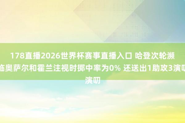 178直播2026世界杯赛事直播入口 哈登次轮濒临奥萨尔和霍兰注视时掷中率为0% 还送出1助攻3演叨