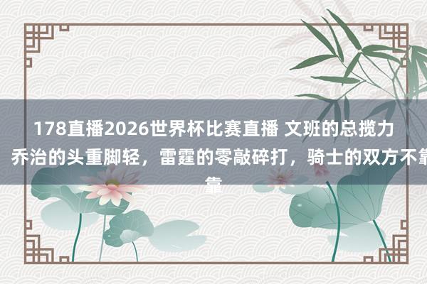 178直播2026世界杯比赛直播 文班的总揽力，乔治的头重脚轻，雷霆的零敲碎打，骑士的双方不靠