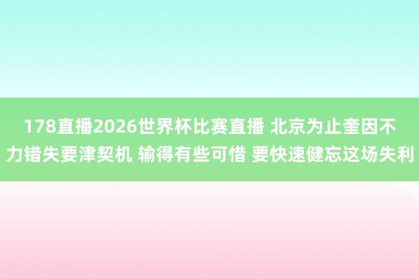 178直播2026世界杯比赛直播 北京为止奎因不力错失要津契机 输得有些可惜 要快速健忘这场失利