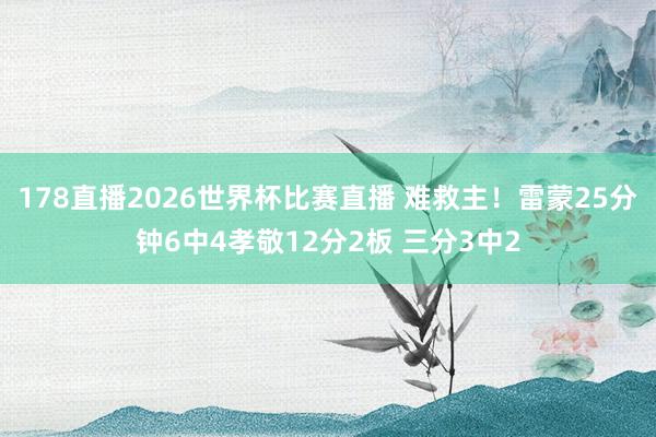 178直播2026世界杯比赛直播 难救主！雷蒙25分钟6中4孝敬12分2板 三分3中2