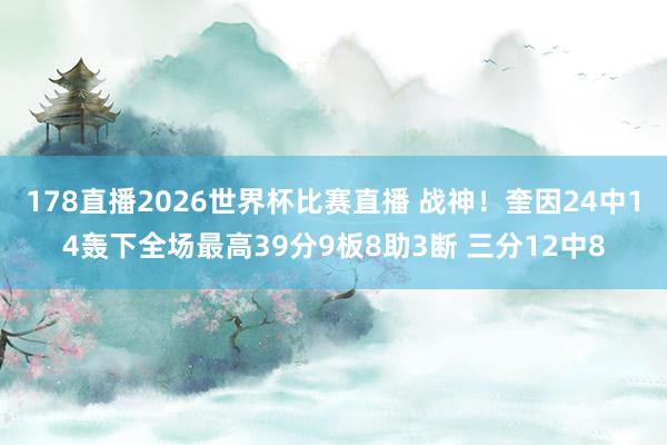 178直播2026世界杯比赛直播 战神！奎因24中14轰下全场最高39分9板8助3断 三分12中8