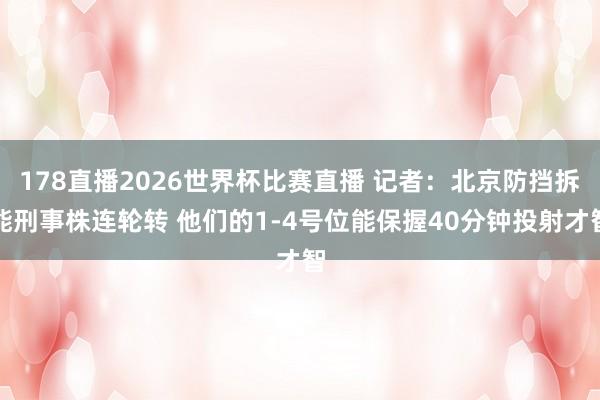 178直播2026世界杯比赛直播 记者：北京防挡拆能刑事株连轮转 他们的1-4号位能保握40分钟投射才智