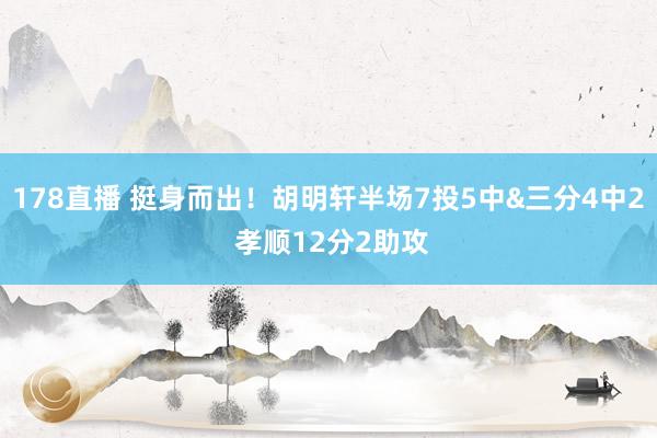 178直播 挺身而出！胡明轩半场7投5中&三分4中2 孝顺12分2助攻