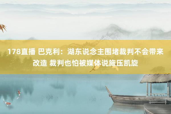 178直播 巴克利：湖东说念主围堵裁判不会带来改造 裁判也怕被媒体说施压凯旋