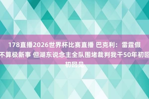 178直播2026世界杯比赛直播 巴克利：雷霆假摔不算极新事 但湖东说念主全队围堵裁判我干50年初回见