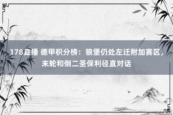 178直播 德甲积分榜：狼堡仍处左迁附加赛区，末轮和倒二圣保利径直对话