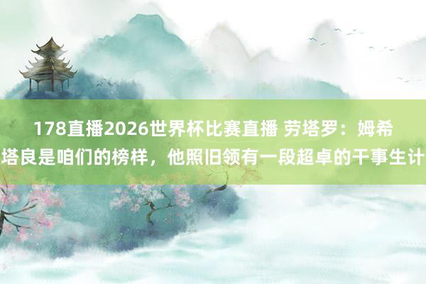 178直播2026世界杯比赛直播 劳塔罗：姆希塔良是咱们的榜样，他照旧领有一段超卓的干事生计