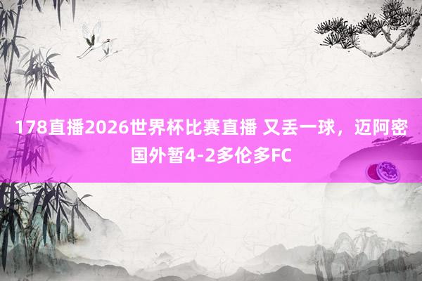 178直播2026世界杯比赛直播 又丢一球，迈阿密国外暂4-2多伦多FC