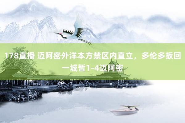 178直播 迈阿密外洋本方禁区内直立，多伦多扳回一城暂1-4迈阿密