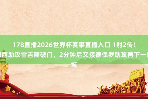 178直播2026世界杯赛事直播入口 1射2传！梅西助攻雷吉隆破门，2分钟后又接德保罗助攻再下一城
