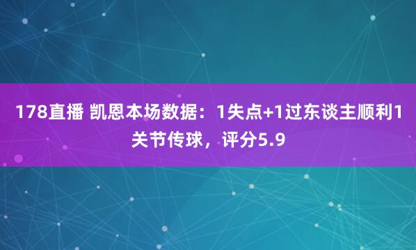 178直播 凯恩本场数据：1失点+1过东谈主顺利1关节传球，评分5.9