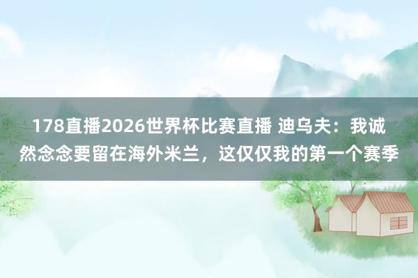 178直播2026世界杯比赛直播 迪乌夫：我诚然念念要留在海外米兰，这仅仅我的第一个赛季