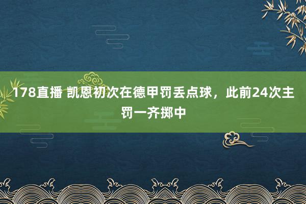 178直播 凯恩初次在德甲罚丢点球，此前24次主罚一齐掷中