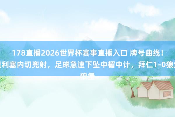 178直播2026世界杯赛事直播入口 牌号曲线！奥利塞内切兜射，足球急速下坠中楣中计，拜仁1-0狼堡