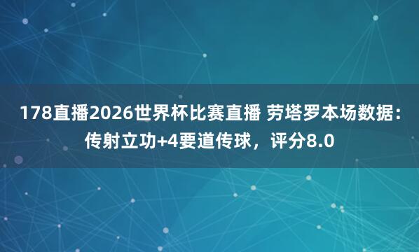 178直播2026世界杯比赛直播 劳塔罗本场数据：传射立功+4要道传球，评分8.0