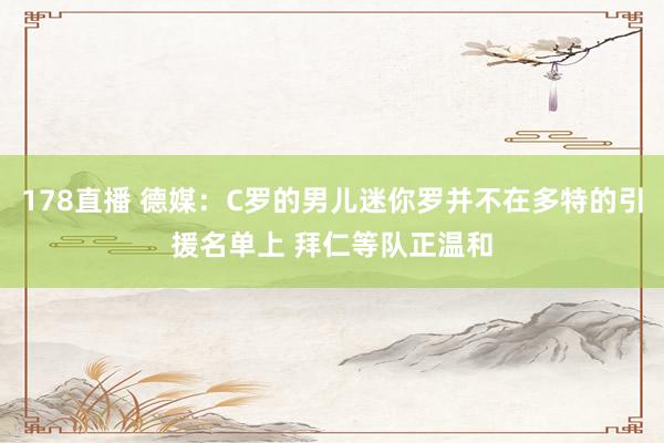 178直播 德媒：C罗的男儿迷你罗并不在多特的引援名单上 拜仁等队正温和