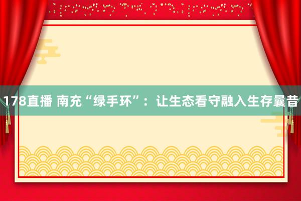 178直播 南充“绿手环”：让生态看守融入生存曩昔