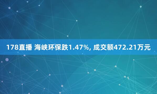178直播 海峡环保跌1.47%, 成交额472.21万元