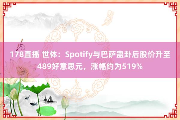 178直播 世体：Spotify与巴萨蛊卦后股价升至489好意思元，涨幅约为519%