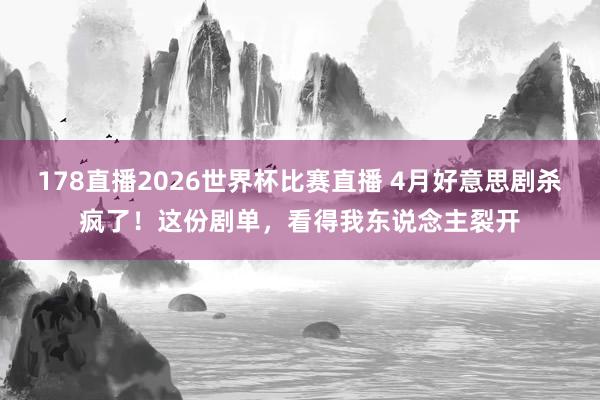 178直播2026世界杯比赛直播 4月好意思剧杀疯了!这份剧单,看得我东说念主裂开
