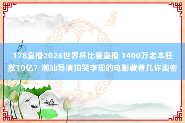 178直播2026世界杯比赛直播 1400万老本狂揽10亿？潮汕导演拍哭李现的电影藏着几许奥密