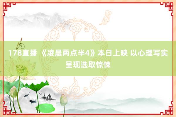 178直播 《凌晨两点半4》本日上映 以心理写实呈现选取惊悚