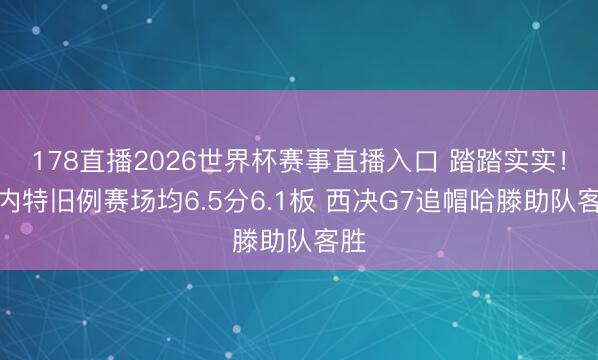 178直播2026世界杯赛事直播入口 踏踏实实！科内特旧例赛场均6.5分6.1板 西决G7追帽哈滕助队客胜