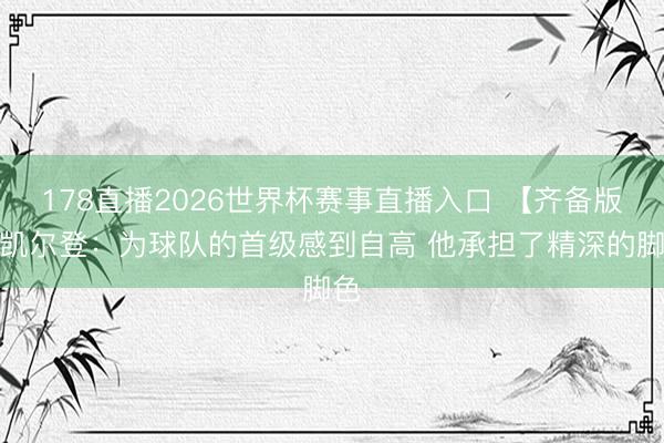 178直播2026世界杯赛事直播入口 【齐备版】凯尔登：为球队的首级感到自高 他承担了精深的脚色
