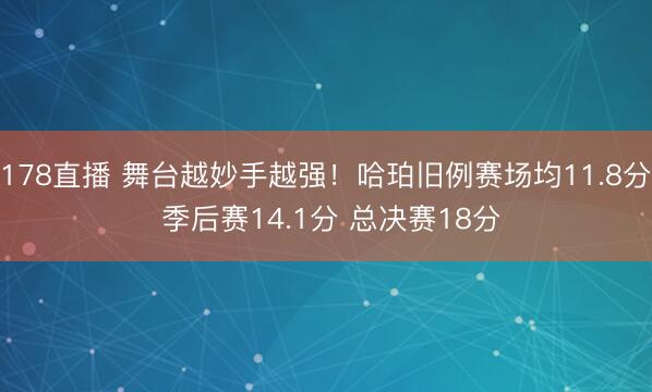 178直播 舞台越妙手越强！哈珀旧例赛场均11.8分 季后赛14.1分 总决赛18分