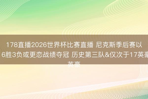 178直播2026世界杯比赛直播 尼克斯季后赛以16胜3负或更恋战绩夺冠 历史第三队&仅次于17英豪