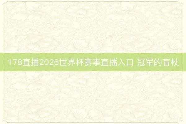 178直播2026世界杯赛事直播入口 冠军的盲杖