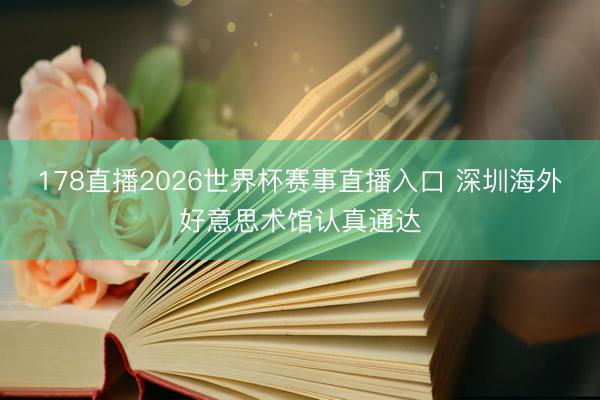 178直播2026世界杯赛事直播入口 深圳海外好意思术馆认真通达