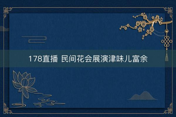 178直播 民间花会展演津味儿富余