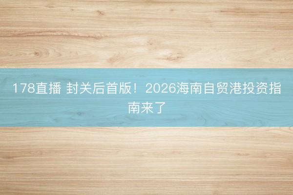 178直播 封关后首版！2026海南自贸港投资指南来了