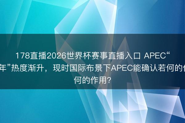 178直播2026世界杯赛事直播入口 APEC“中国年”热度渐升，现时国际布景下APEC能确认若何的作用？