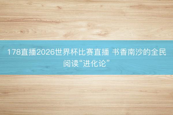 178直播2026世界杯比赛直播 书香南沙的全民阅读“进化论”